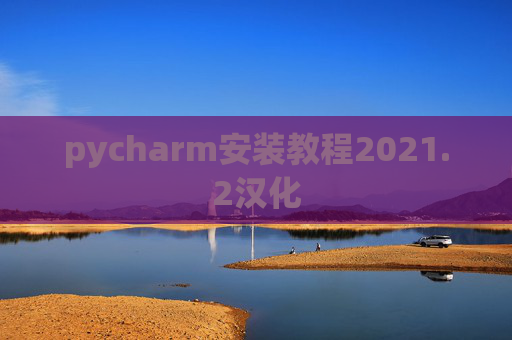 pycharm安装教程2021.2汉化 pycharm安装教程2021.2汉化